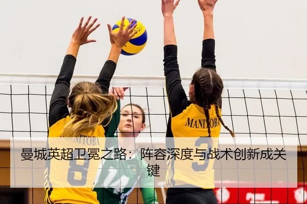曼城英超卫冕之路：阵容深度与战术创新成关键